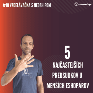 #10 Vzdělávačka s Neoshipem: 5 nejčastějších předsudků u menších e-shopařů